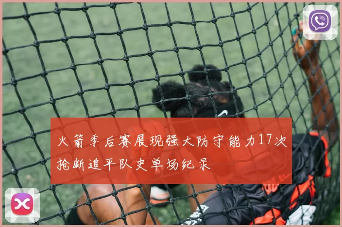 火箭季后赛展现强大防守能力17次抢断追平队史单场纪录