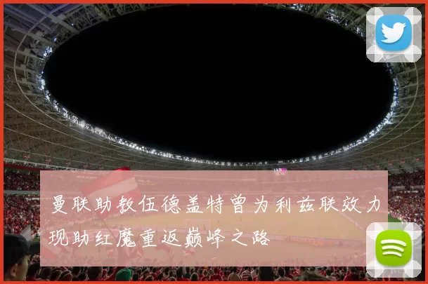 曼联助教伍德盖特曾为利兹联效力现助红魔重返巅峰之路