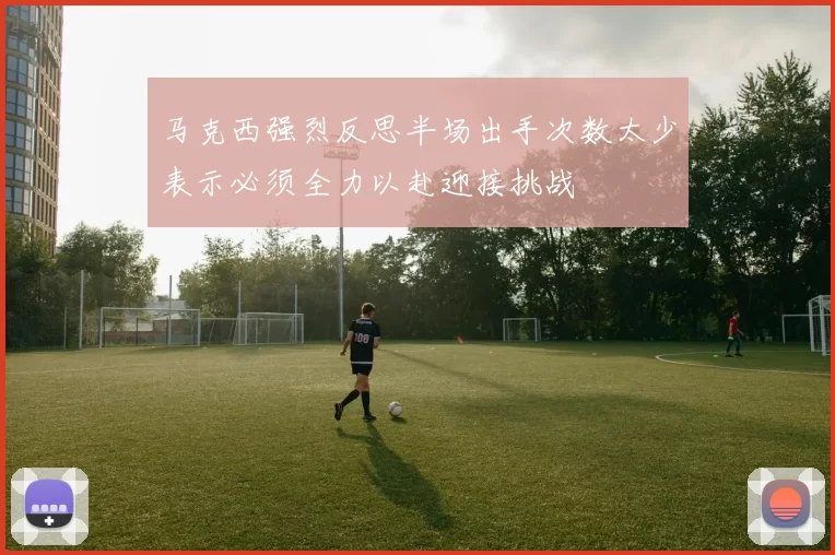 马克西强烈反思半场出手次数太少表示必须全力以赴迎接挑战