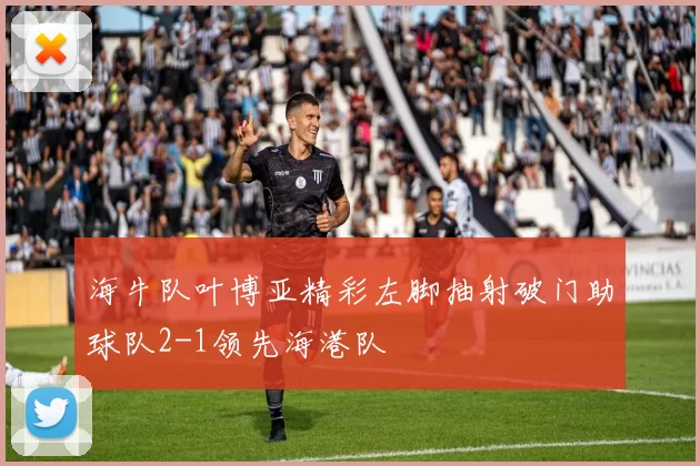 海牛队叶博亚精彩左脚抽射破门助球队2-1领先海港队
