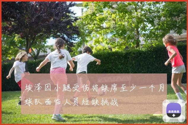 埃泽因小腿受伤将缺席至少一个月球队面临人员短缺挑战