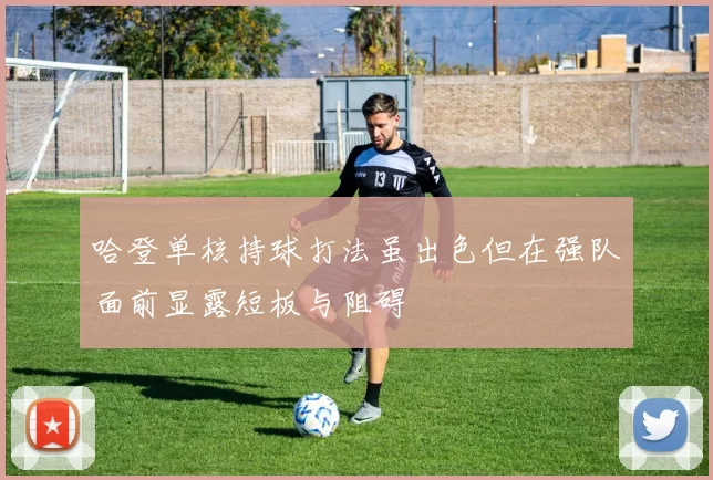 哈登单核持球打法虽出色但在强队面前显露短板与阻碍