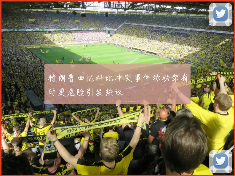 特朗普回忆科比冲突事件称劝架有时更危险引发热议