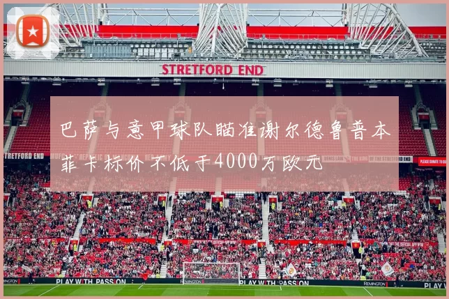 巴萨与意甲球队瞄准谢尔德鲁普本菲卡标价不低于4000万欧元