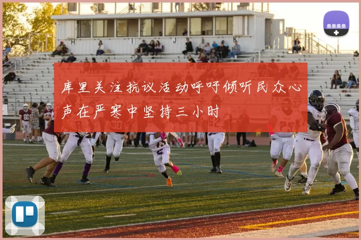 库里关注抗议活动呼吁倾听民众心声在严寒中坚持三小时