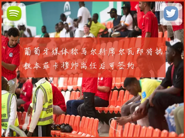 葡萄牙媒体称马尔科席尔瓦即将执教本菲卡穆帅离任后可签约