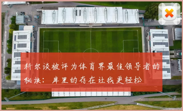 科尔谈被评为体育界最佳领导者的秘诀：库里的存在让我更轻松